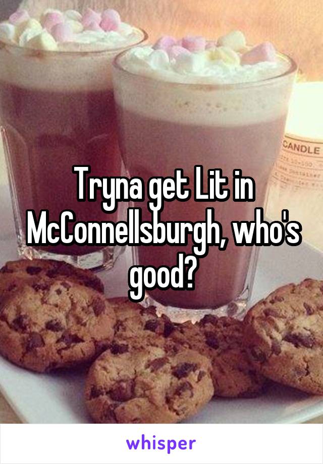 Tryna get Lit in McConnellsburgh, who's good?