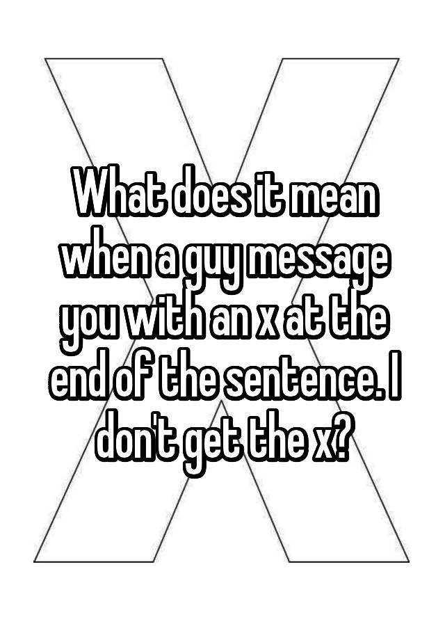 what-does-it-mean-when-a-guy-message-you-with-an-x-at-the-end-of-the