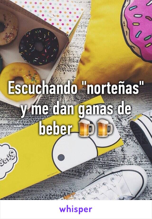 Escuchando "norteñas" y me dan ganas de beber 🍺🍺