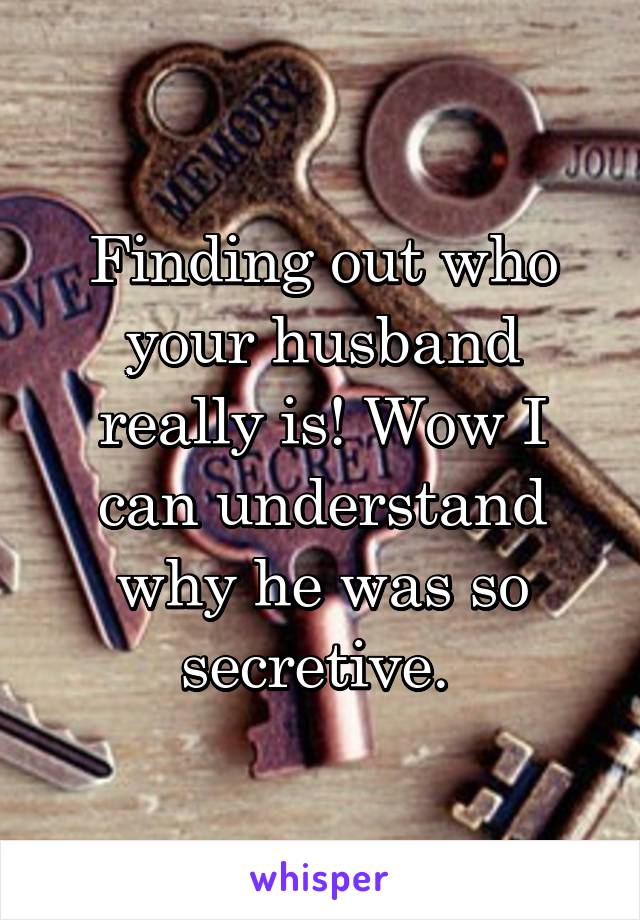 Finding out who your husband really is! Wow I can understand why he was so secretive. 