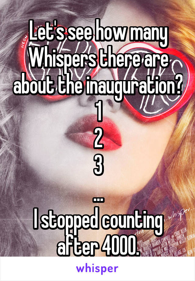 Let's see how many Whispers there are about the inauguration?
1
2
3
...
I stopped counting after 4000.