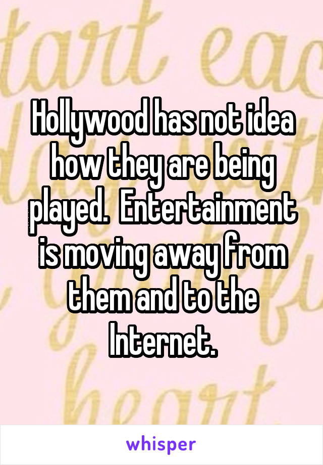 Hollywood has not idea how they are being played.  Entertainment is moving away from them and to the Internet.