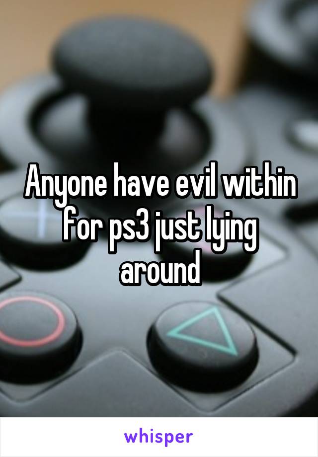 Anyone have evil within for ps3 just lying around