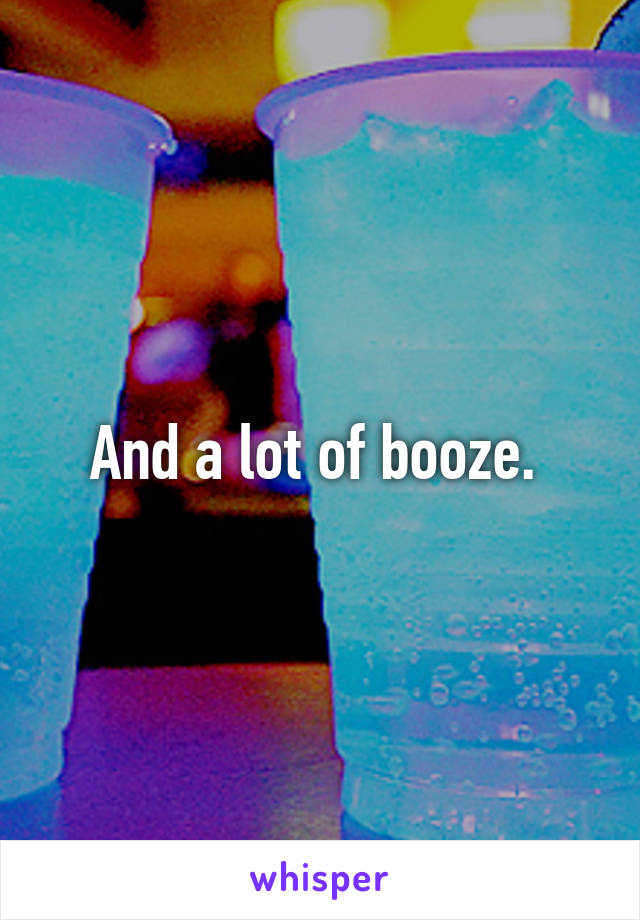 And a lot of booze. 