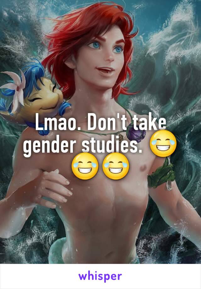 Lmao. Don't take gender studies. 😂😂😂