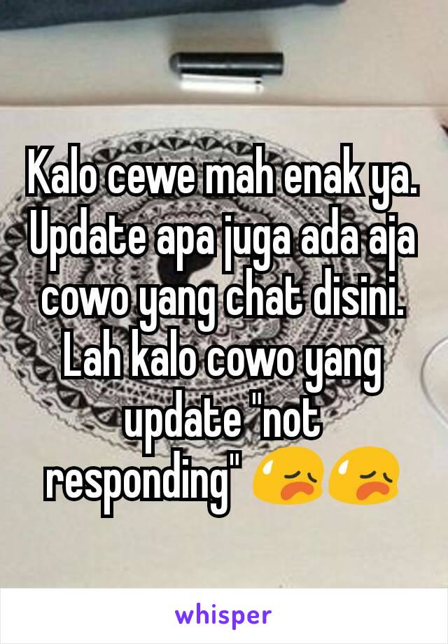 Kalo cewe mah enak ya. Update apa juga ada aja cowo yang chat disini. Lah kalo cowo yang update "not responding" 😥😥