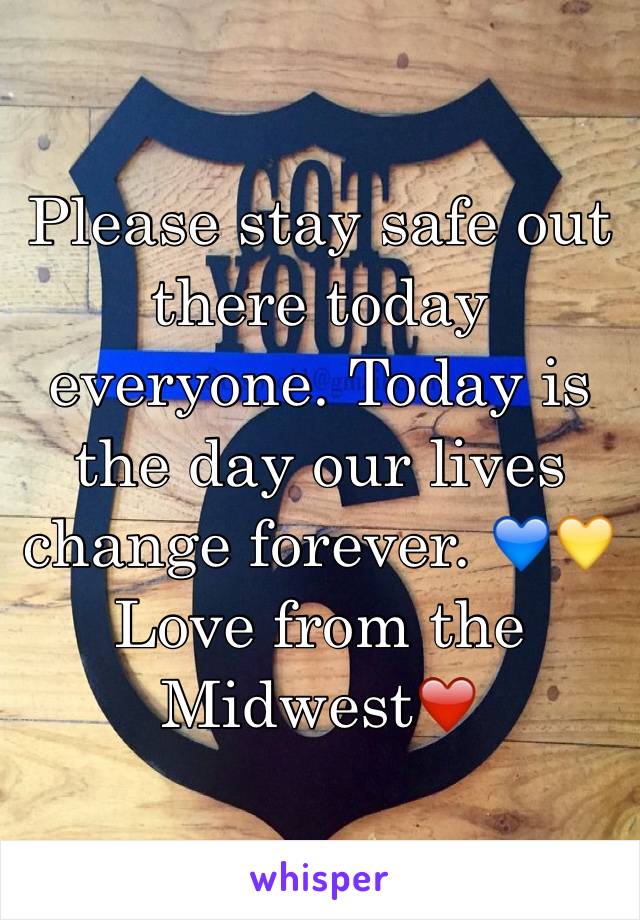 Please stay safe out there today everyone. Today is the day our lives change forever. 💙💛
Love from the Midwest❤️