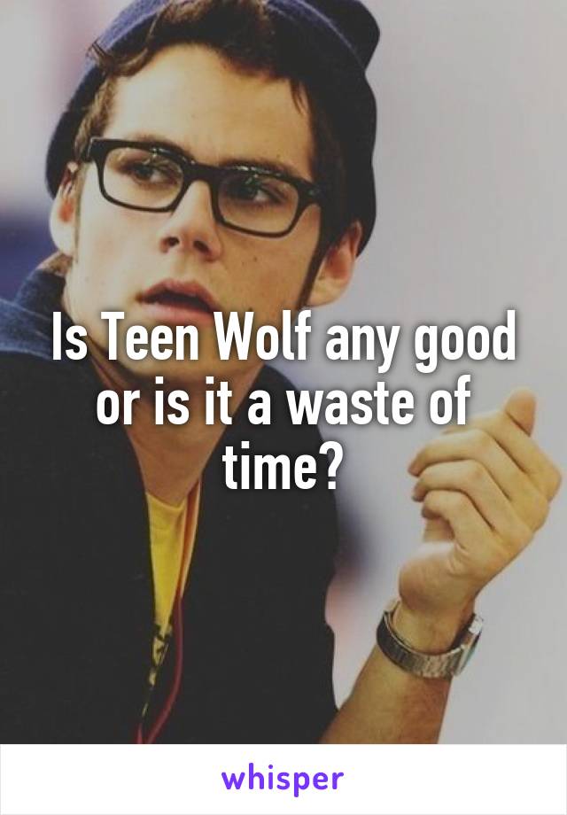 Is Teen Wolf any good or is it a waste of time?