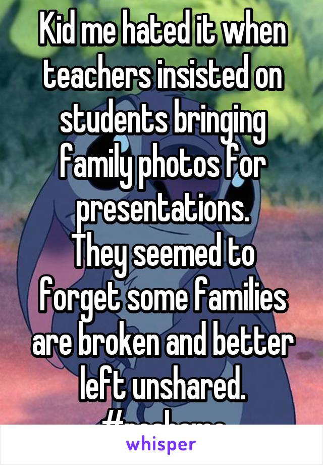 Kid me hated it when teachers insisted on students bringing family photos for presentations.
They seemed to forget some families are broken and better left unshared.
#noshame