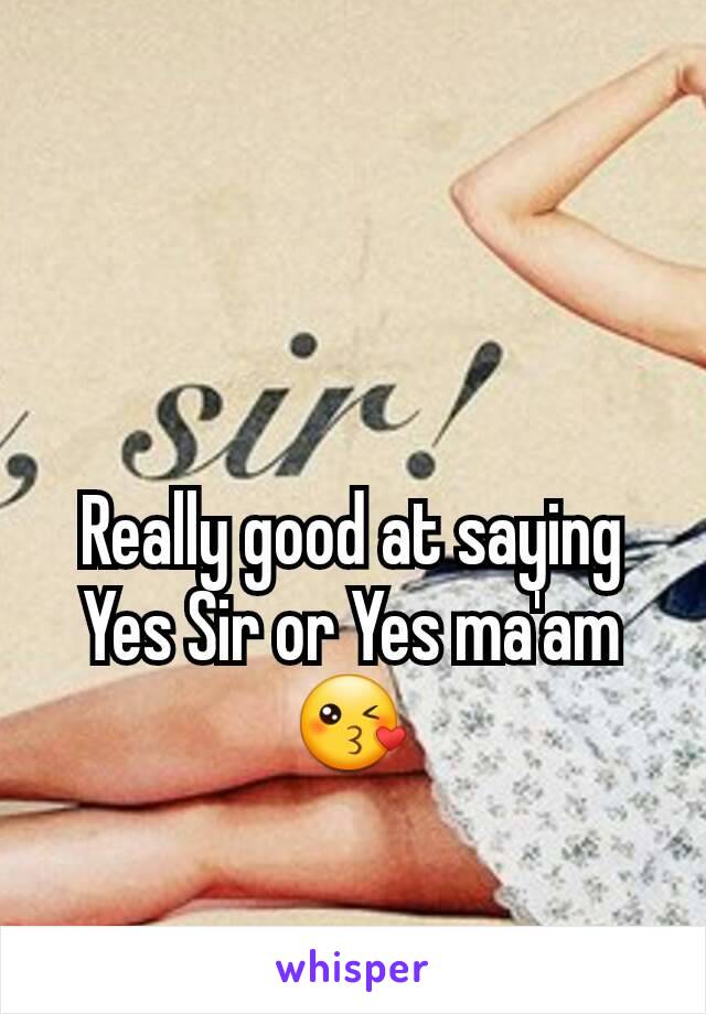 Really good at saying Yes Sir or Yes ma'am😘