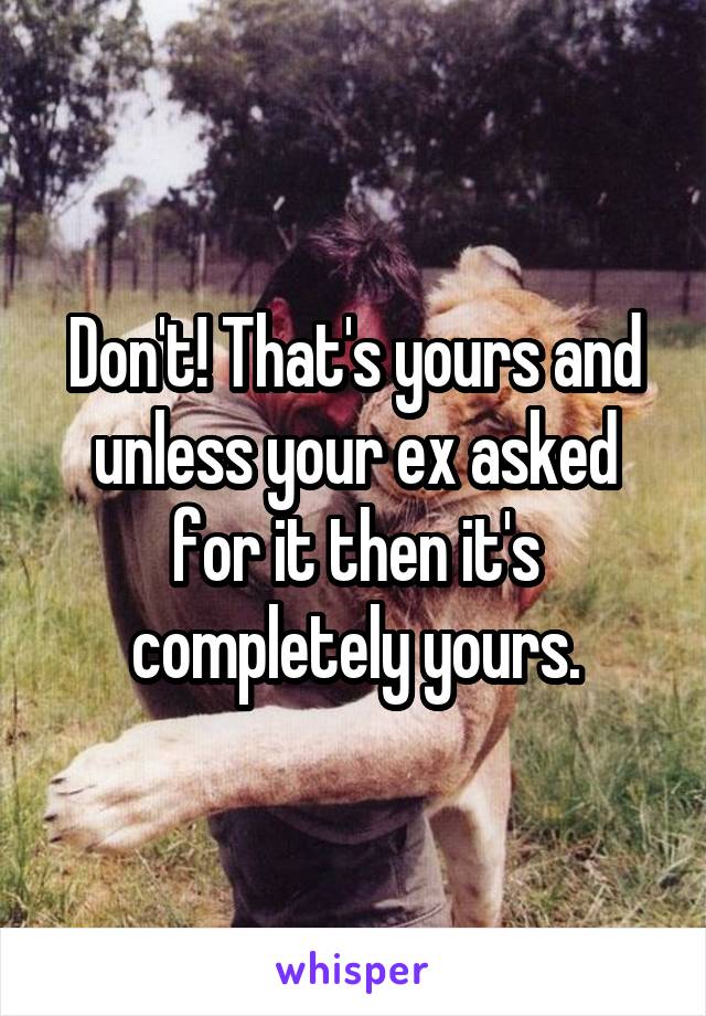 Don't! That's yours and unless your ex asked for it then it's completely yours.