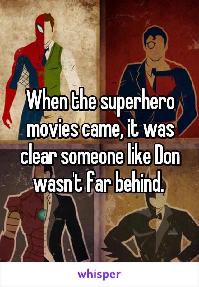 When the superhero movies came, it was clear someone like Don wasn't far behind. 