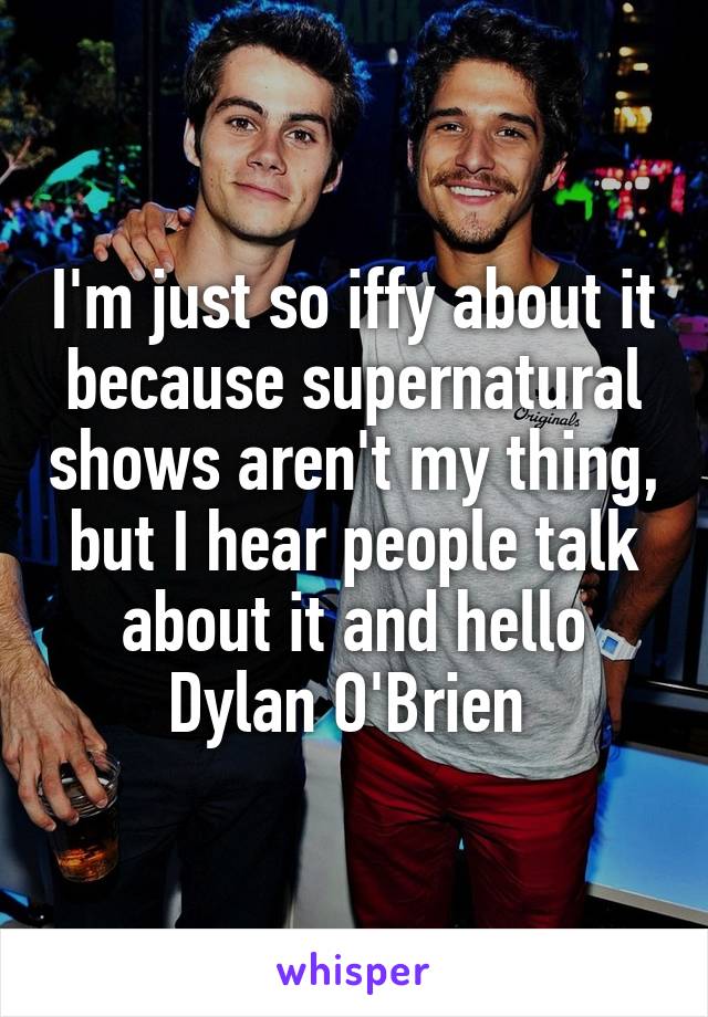 I'm just so iffy about it because supernatural shows aren't my thing, but I hear people talk about it and hello Dylan O'Brien 