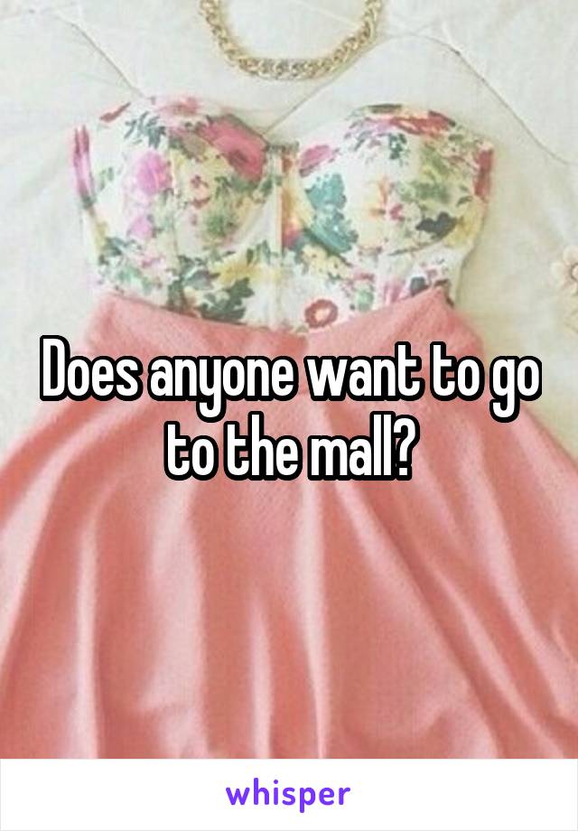 Does anyone want to go to the mall?