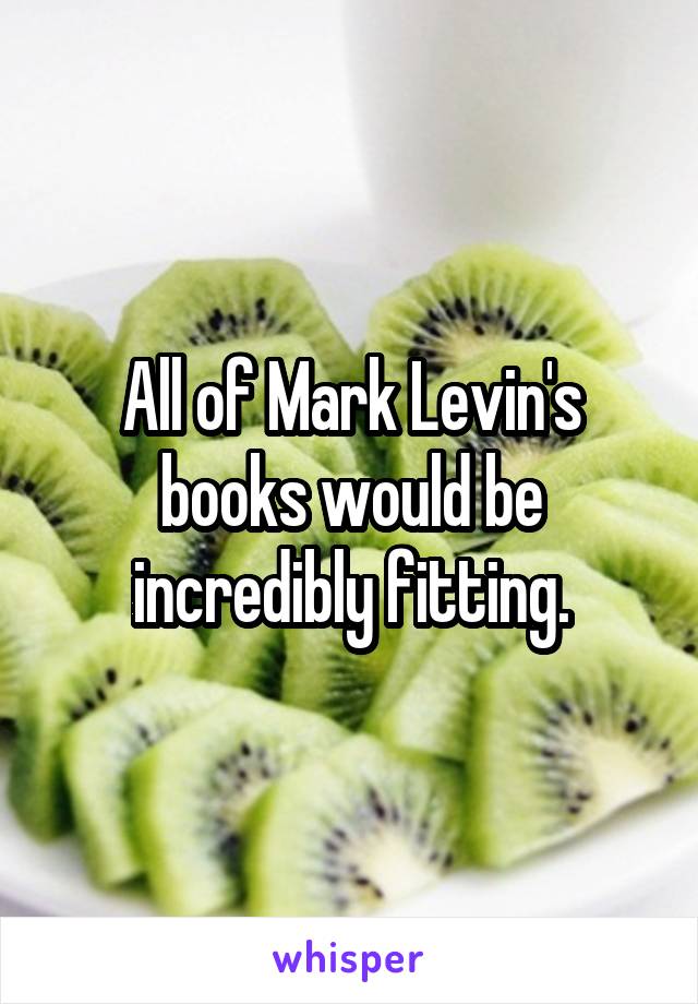 All of Mark Levin's books would be incredibly fitting.