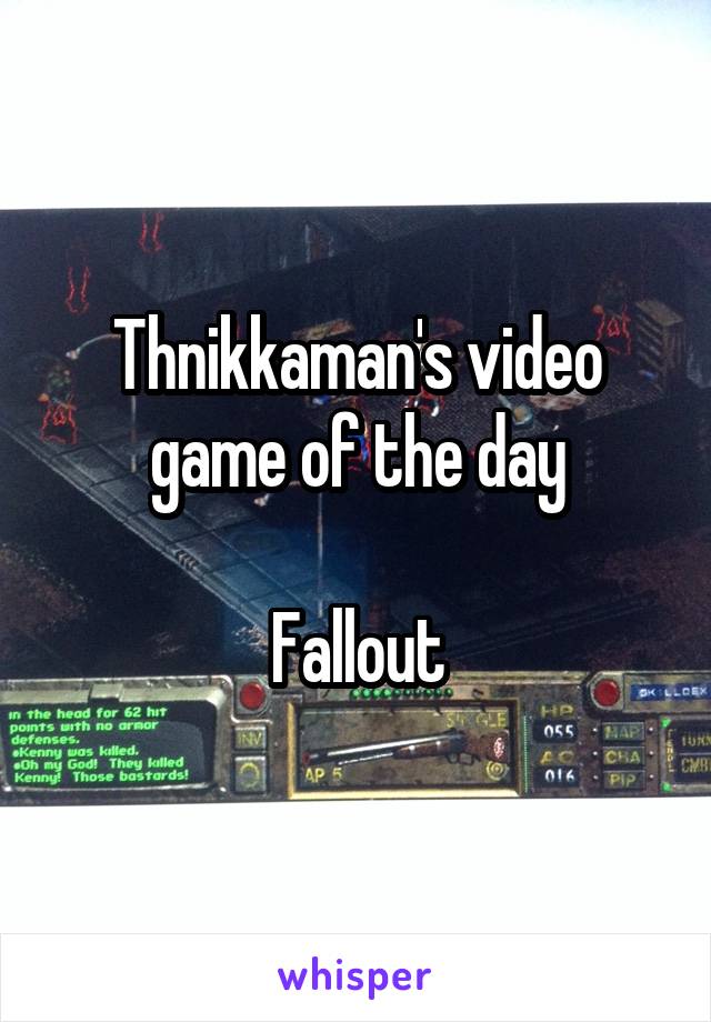 Thnikkaman's video game of the day

Fallout