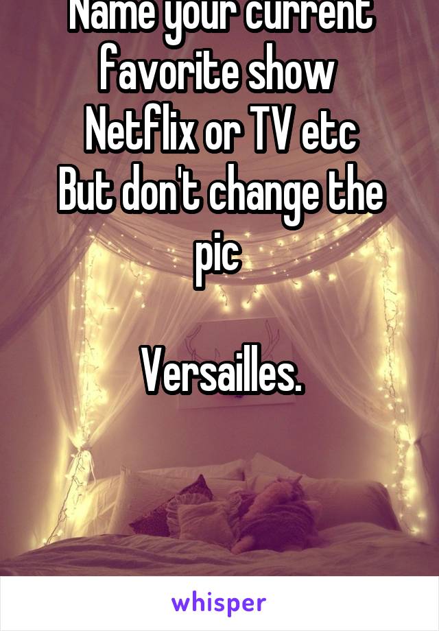 Name your current favorite show 
Netflix or TV etc
But don't change the pic 

Versailles.



