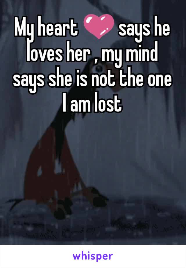 My heart 💜 says he loves her , my mind says she is not the one I am lost