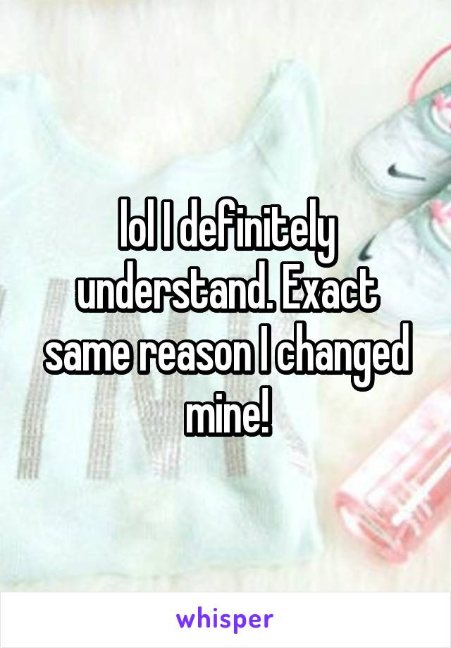 lol I definitely understand. Exact same reason I changed mine!