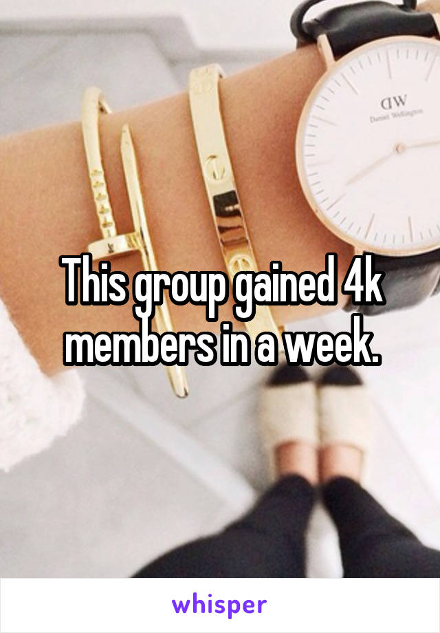 This group gained 4k members in a week.