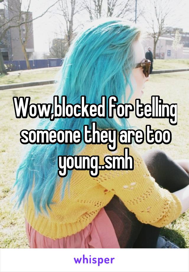 Wow,blocked for telling someone they are too young..smh