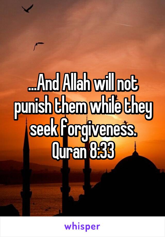 ...And Allah will not punish them while they seek forgiveness.
Quran 8:33