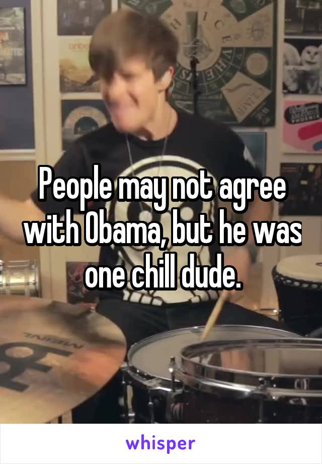 People may not agree with Obama, but he was one chill dude.