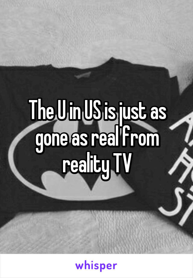 The U in US is just as gone as real from reality TV