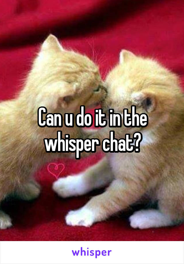 Can u do it in the whisper chat?