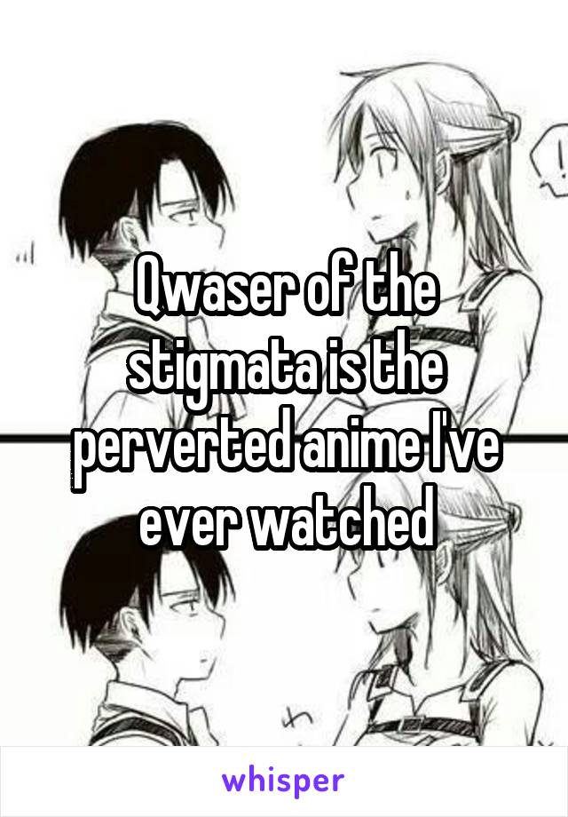 Qwaser of the stigmata is the perverted anime I've ever watched