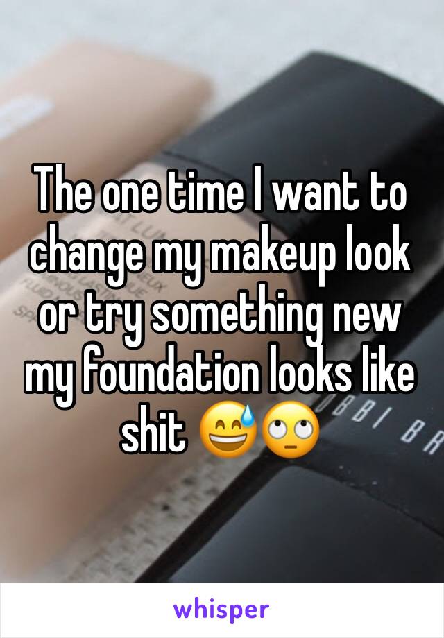 The one time I want to change my makeup look or try something new my foundation looks like shit 😅🙄