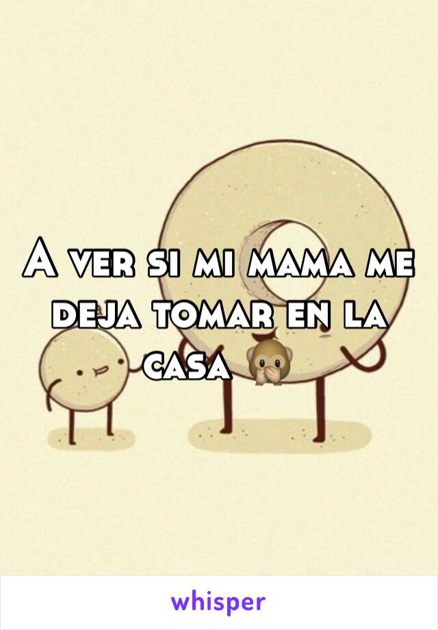 A ver si mi mama me deja tomar en la casa 🙊