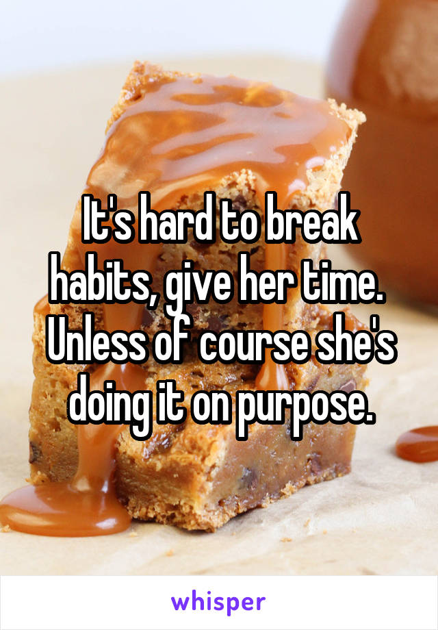 It's hard to break habits, give her time.  Unless of course she's doing it on purpose.