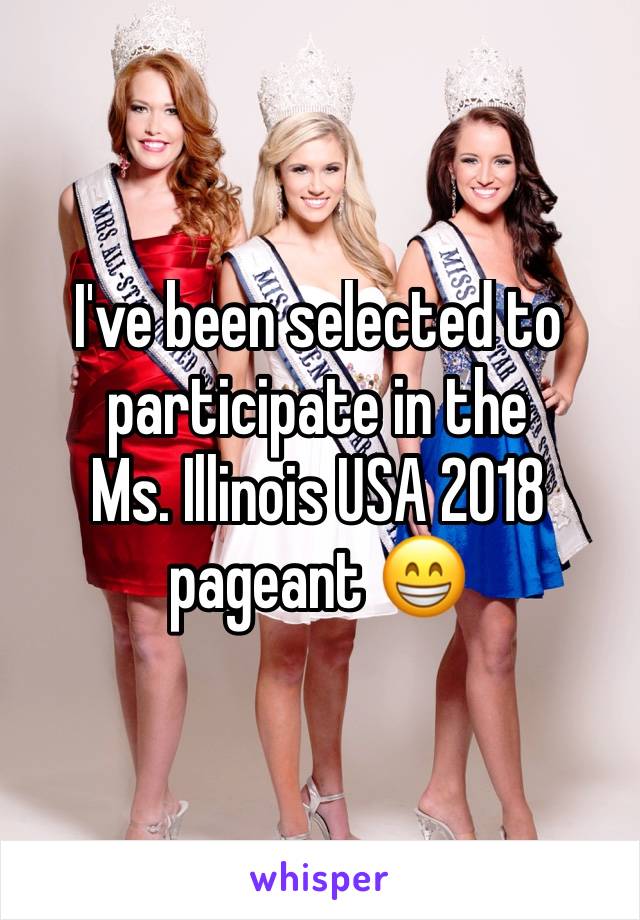 I've been selected to participate in the 
Ms. Illinois USA 2018 pageant 😁