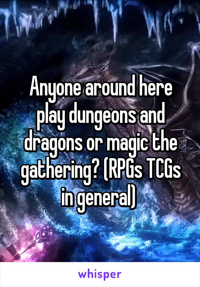 Anyone around here play dungeons and dragons or magic the gathering? (RPGs TCGs in general) 