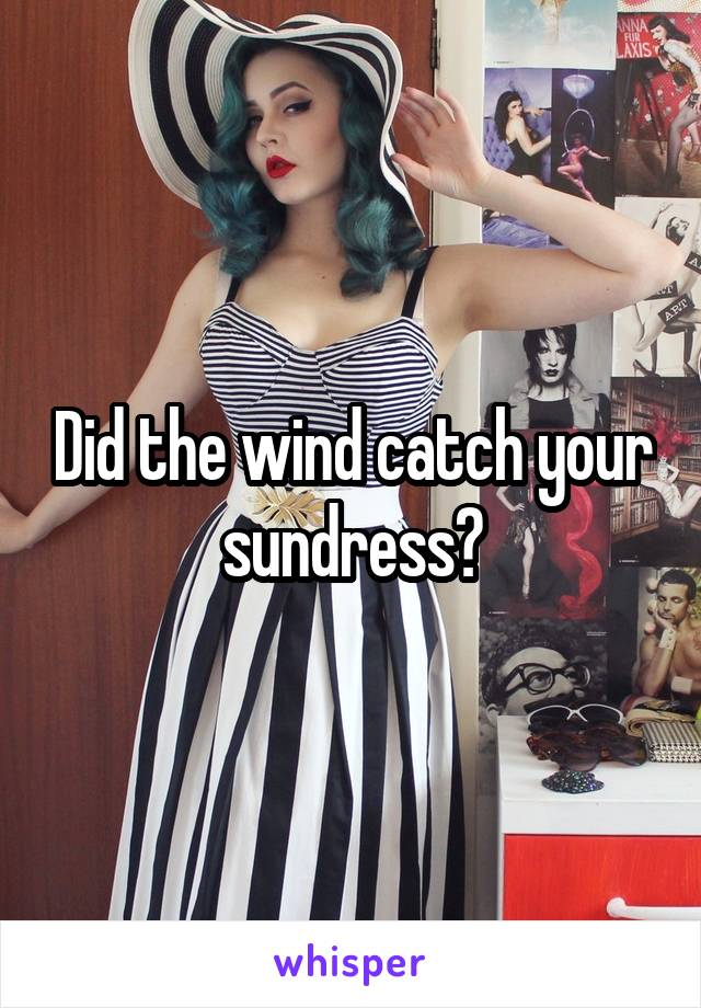 Did the wind catch your sundress?