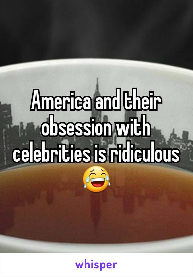 America and their obsession with celebrities is ridiculous 😂