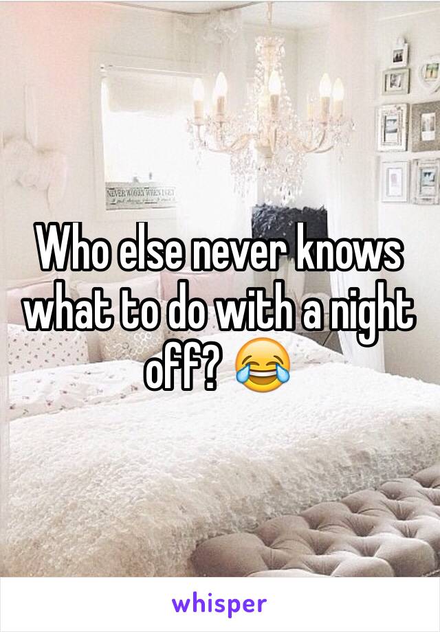 Who else never knows what to do with a night off? 😂