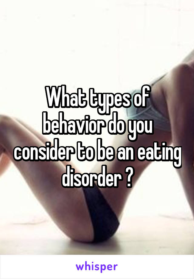 What types of behavior do you consider to be an eating disorder ?