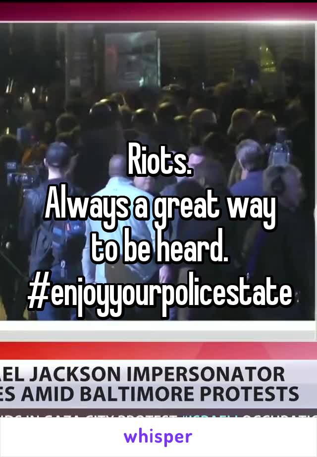 Riots.
Always a great way to be heard.
#enjoyyourpolicestate