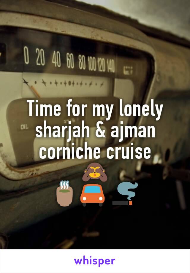 Time for my lonely
sharjah & ajman corniche cruise
🙈
🍵🚘 🚬