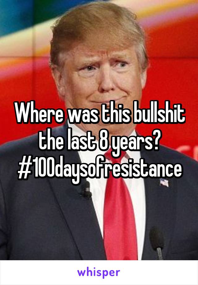 Where was this bullshit the last 8 years?
#100daysofresistance