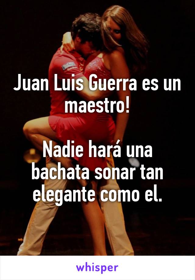 Juan Luis Guerra es un maestro!

Nadie hará una bachata sonar tan elegante como el.