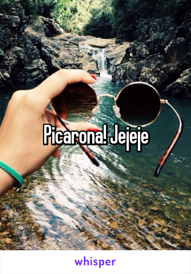 Picarona! Jejeje