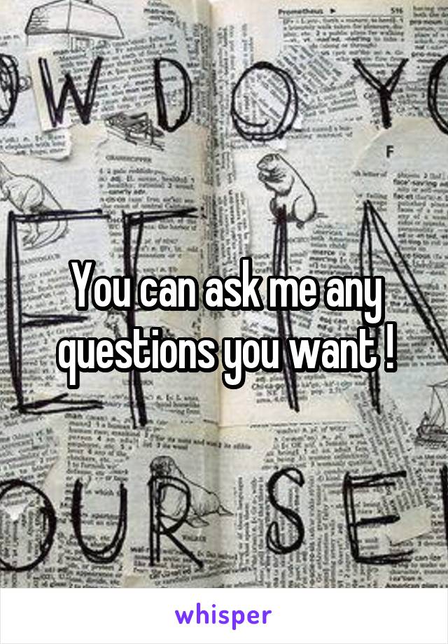 You can ask me any questions you want !