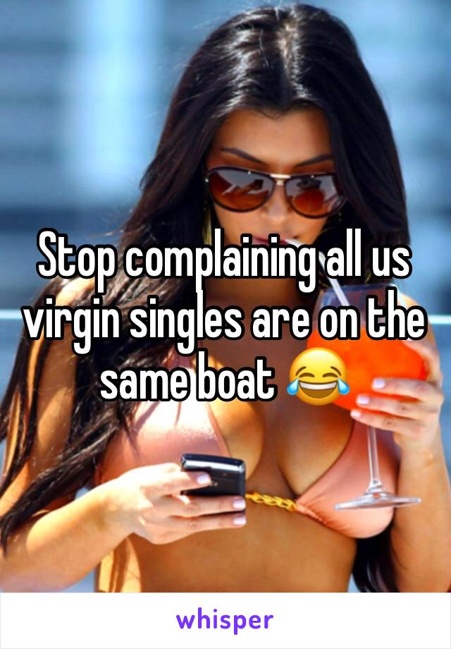 Stop complaining all us virgin singles are on the same boat 😂