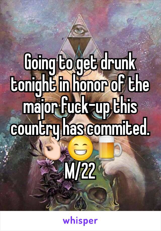 Going to get drunk tonight in honor of the major fuck-up this country has commited.
👌😁🍺
M/22