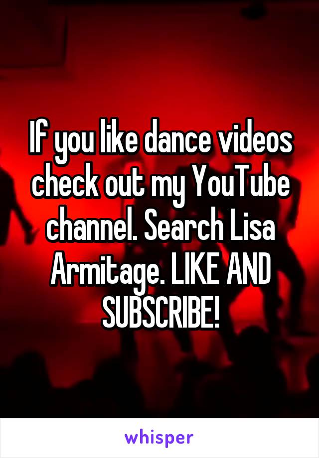 If you like dance videos check out my YouTube channel. Search Lisa Armitage. LIKE AND SUBSCRIBE!