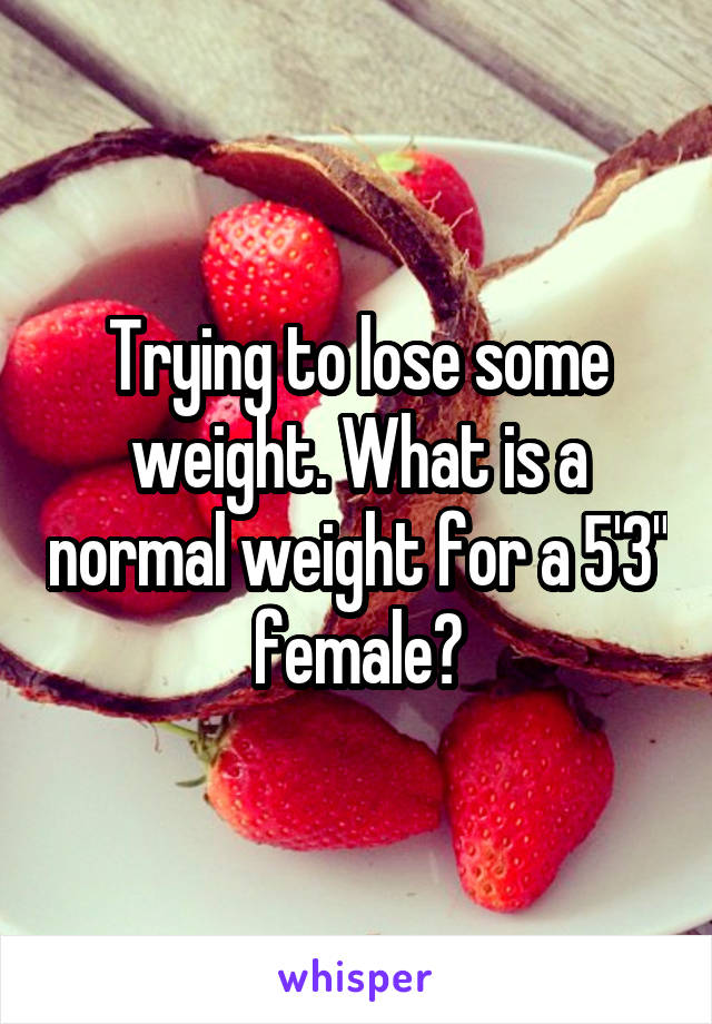 Trying to lose some weight. What is a normal weight for a 5'3" female?