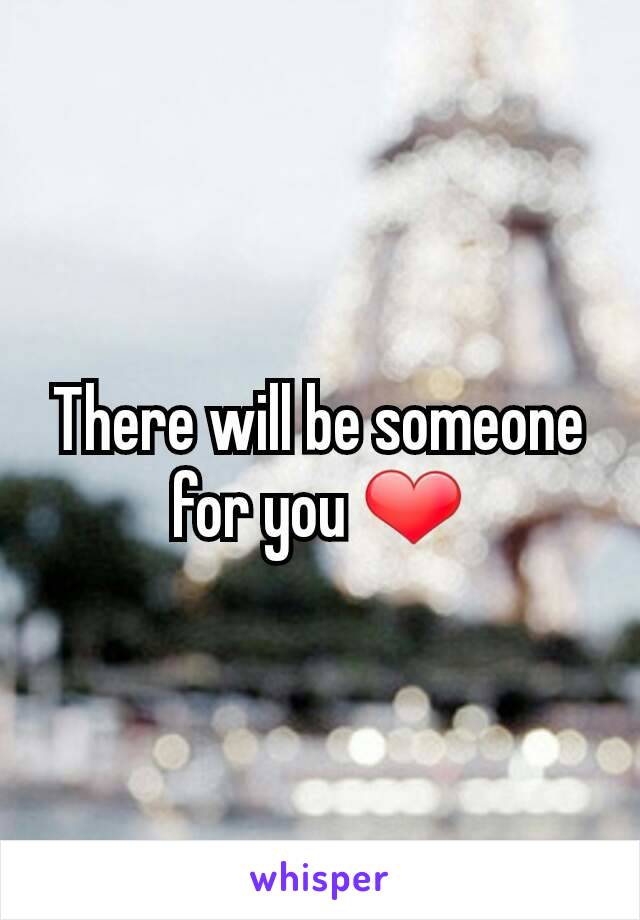 There will be someone for you ❤